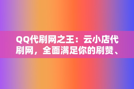 QQ代刷网之王：云小店代刷网，全面满足你的刷赞、刷播放、网红业务需求  第2张