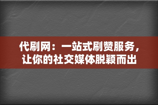 代刷网：一站式刷赞服务，让你的社交媒体脱颖而出