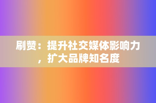 刷赞：提升社交媒体影响力，扩大品牌知名度