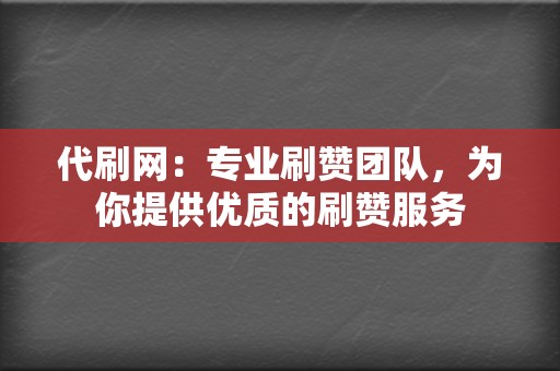 代刷网：专业刷赞团队，为你提供优质的刷赞服务