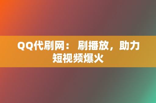 QQ代刷网： 刷播放，助力短视频爆火