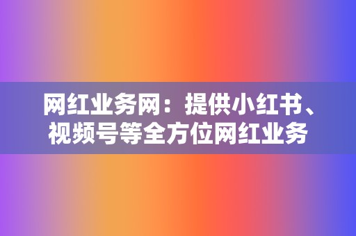 网红业务网：提供小红书、视频号等全方位网红业务  第2张