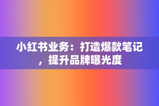 小红书业务：打造爆款笔记，提升品牌曝光度  第2张