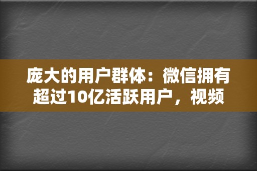 庞大的用户群体：微信拥有超过10亿活跃用户，视频号依托微信生态，可以触达到海量的潜在受众。  第2张