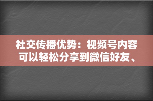 社交传播优势：视频号内容可以轻松分享到微信好友、群聊和朋友圈，实现快速传播。