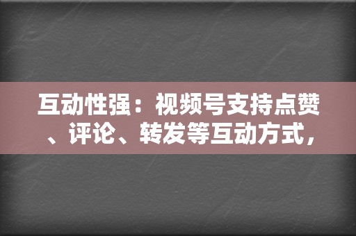 互动性强：视频号支持点赞、评论、转发等互动方式，有利于提升用户参与度和活跃度。