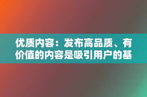 优质内容：发布高品质、有价值的内容是吸引用户的基础。视频内容要清晰、创意、引人入胜。  第2张