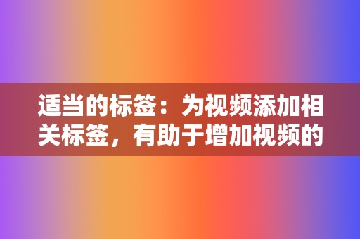 适当的标签：为视频添加相关标签，有助于增加视频的曝光度，让用户更容易找到。