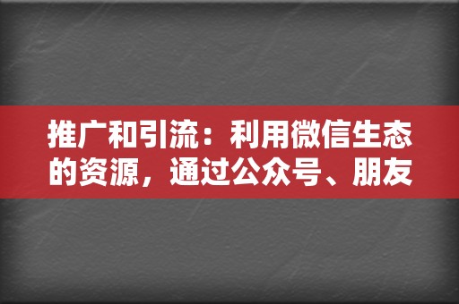 推广和引流：利用微信生态的资源，通过公众号、朋友圈、群聊等渠道，推广视频号的内容。