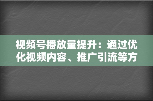 视频号播放量提升：通过优化视频内容、推广引流等方式，提高视频号播放量。