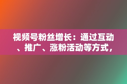 视频号粉丝增长：通过互动、推广、涨粉活动等方式，帮助企业和个人快速增加视频号粉丝。  第2张