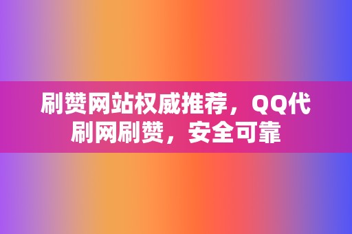 刷赞网站权威推荐，QQ代刷网刷赞，安全可靠