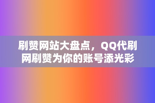 刷赞网站大盘点，QQ代刷网刷赞为你的账号添光彩  第2张