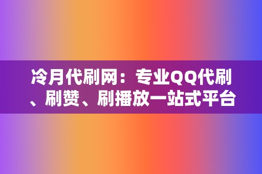 冷月代刷网：专业QQ代刷、刷赞、刷播放一站式平台