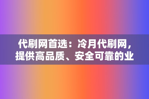 代刷网首选：冷月代刷网，提供高品质、安全可靠的业务