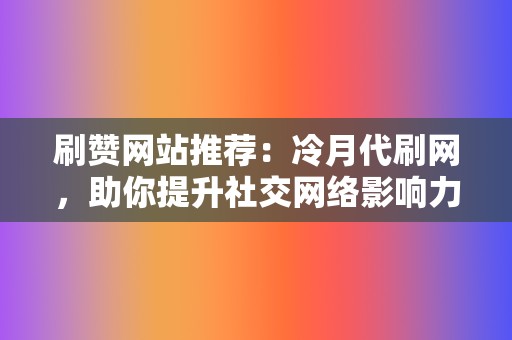 刷赞网站推荐：冷月代刷网，助你提升社交网络影响力