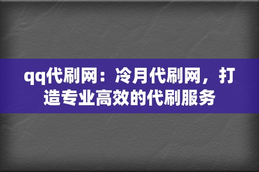 qq代刷网：冷月代刷网，打造专业高效的代刷服务