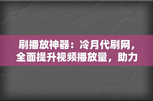 刷播放神器：冷月代刷网，全面提升视频播放量，助力网红之路