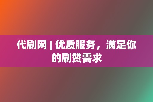 代刷网 | 优质服务，满足你的刷赞需求  第2张