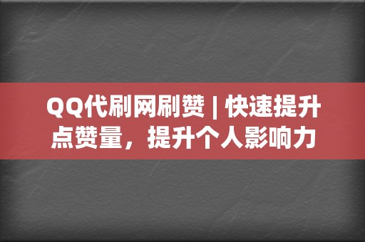 QQ代刷网刷赞 | 快速提升点赞量，提升个人影响力