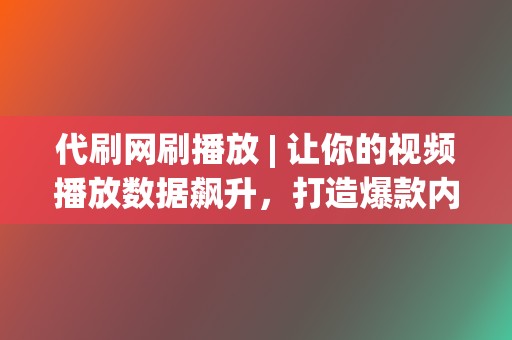 代刷网刷播放 | 让你的视频播放数据飙升，打造爆款内容