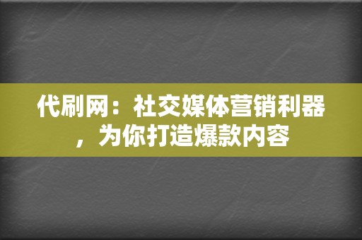 代刷网：社交媒体营销利器，为你打造爆款内容