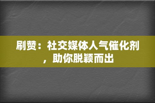 刷赞：社交媒体人气催化剂，助你脱颖而出