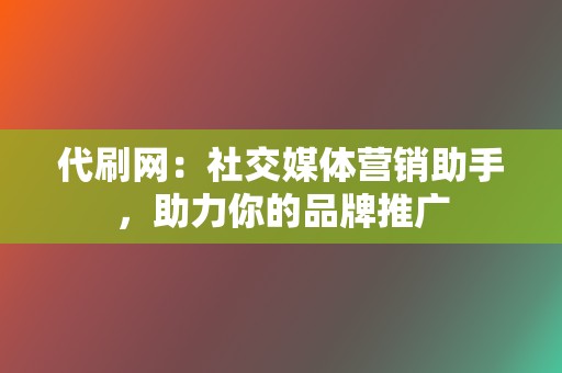 代刷网：社交媒体营销助手，助力你的品牌推广