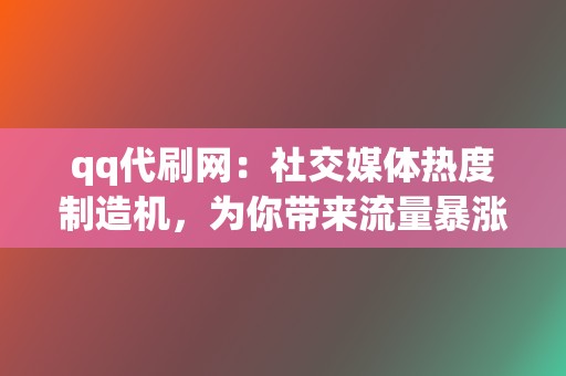 qq代刷网：社交媒体热度制造机，为你带来流量暴涨