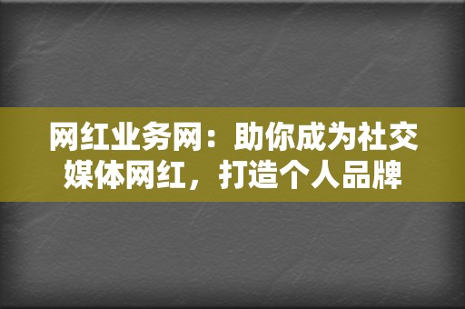 网红业务网：助你成为社交媒体网红，打造个人品牌