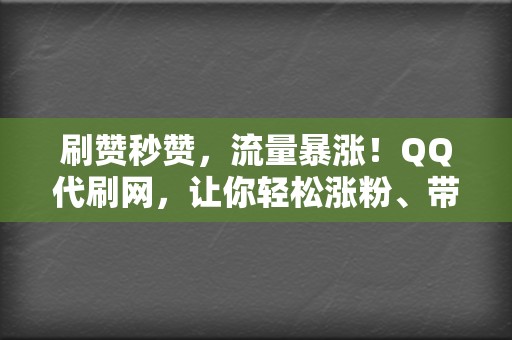 刷赞秒赞，流量暴涨！QQ代刷网，让你轻松涨粉、带货