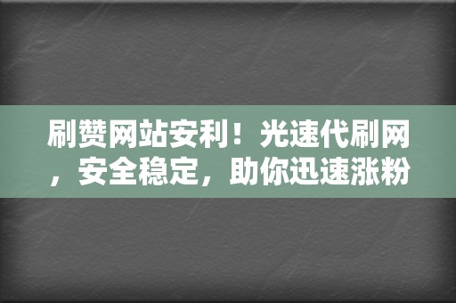 刷赞网站安利！光速代刷网，安全稳定，助你迅速涨粉！  第2张