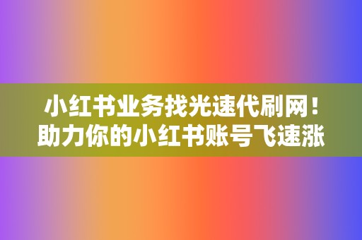 小红书业务找光速代刷网！助力你的小红书账号飞速涨粉！  第2张