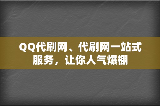 QQ代刷网、代刷网一站式服务，让你人气爆棚