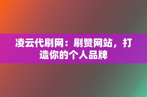 凌云代刷网：刷赞网站，打造你的个人品牌