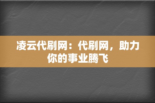 凌云代刷网：代刷网，助力你的事业腾飞