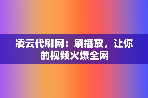 凌云代刷网：刷播放，让你的视频火爆全网