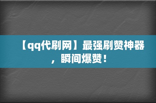 【qq代刷网】最强刷赞神器，瞬间爆赞！