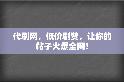 代刷网，低价刷赞，让你的帖子火爆全网！