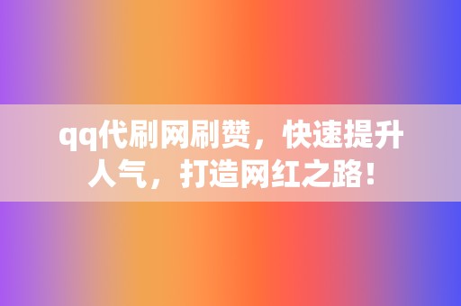 qq代刷网刷赞，快速提升人气，打造网红之路！  第2张