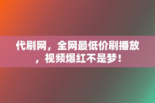 代刷网，全网最低价刷播放，视频爆红不是梦！  第2张