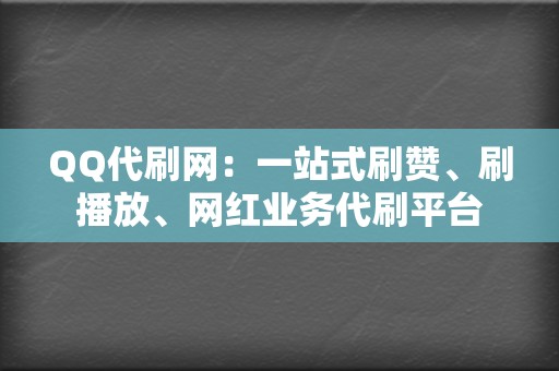 QQ代刷网：一站式刷赞、刷播放、网红业务代刷平台