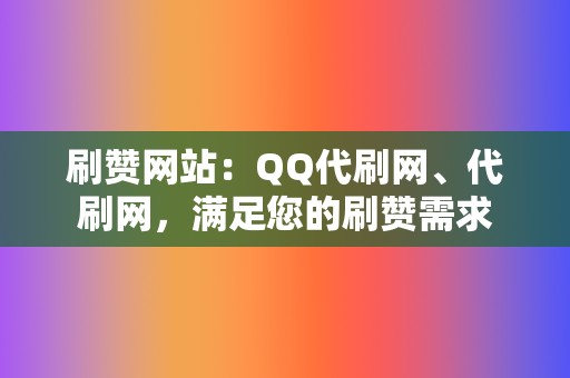 刷赞网站：QQ代刷网、代刷网，满足您的刷赞需求