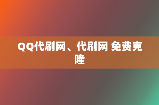 QQ代刷网、代刷网 免费克隆