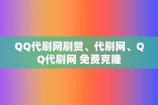 QQ代刷网刷赞、代刷网、QQ代刷网 免费克隆