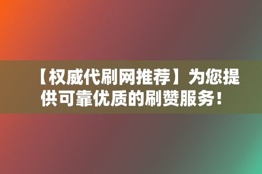 【权威代刷网推荐】为您提供可靠优质的刷赞服务！  第2张