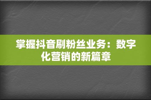 掌握抖音刷粉丝业务：数字化营销的新篇章