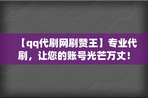 【qq代刷网刷赞王】专业代刷，让您的账号光芒万丈！