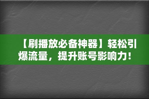 【刷播放必备神器】轻松引爆流量，提升账号影响力！  第2张