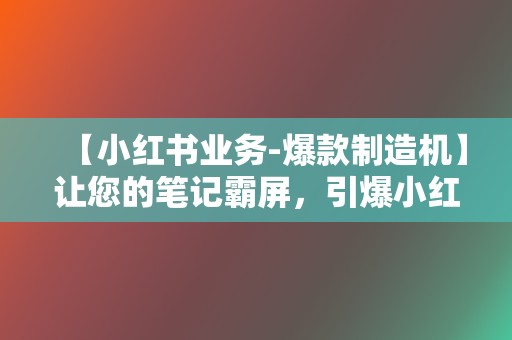 【小红书业务-爆款制造机】让您的笔记霸屏，引爆小红书热度！  第2张